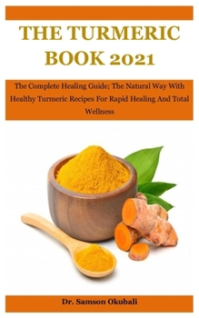 Paperback The Turmeric Book 2021: The Complete Healing Guide; The Natural Way With Healthy Turmeric Recipes For Rapid Healing And Total Wellness Book