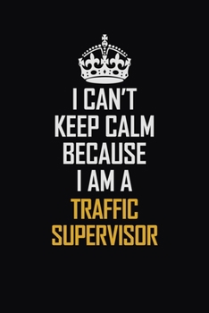 Paperback I Can't Keep Calm Because I Am A Traffic Supervisor: Motivational Career Pride Quote 6x9 Blank Lined Job Inspirational Notebook Journal Book