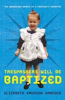 Hardcover Trespassers Will Be Baptized: The Unordained Memoir of a Preacher's Daughter Book