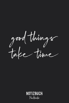 Notizbuch Punktraster: Good Things Take Time - Motivations Spruch • Notizheft gepunktet • Lustiges Notizbuch • 120 Seiten (DIN A5 / 15x22cm) Soft ... Schreibheft, Tagebuch (German Edition)