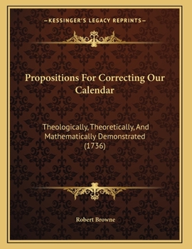 Paperback Propositions For Correcting Our Calendar: Theologically, Theoretically, And Mathematically Demonstrated (1736) Book