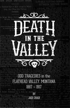 Paperback Death in the Valley: Odd Tragedies in the Flathead Valley, Montana 1887-1917 Book