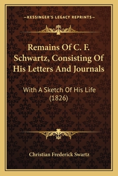 Paperback Remains Of C. F. Schwartz, Consisting Of His Letters And Journals: With A Sketch Of His Life (1826) Book