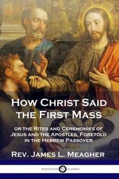 Paperback How Christ Said the First Mass: or the Rites and Ceremonies of Jesus and the Apostles, Foretold in the Hebrew Passover Book