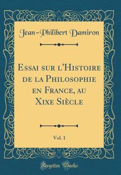 Hardcover Essai Sur l'Histoire de la Philosophie En France, Au Xixe Si?cle, Vol. 1 (Classic Reprint) [French] Book