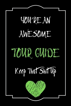 Paperback You're An Awesome Tour Guide Keep That Shit Up Notebook Funny Gift For Tour Guide: Lined Notebook / Journal Gift, 120 Pages, 6x9, Soft Cover, Matte Fi Book