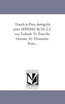 Travels in Peru, during the years 18381842. By Dr. J. J. von Tschudi. Tr. from the German, by Thomasina Ross...