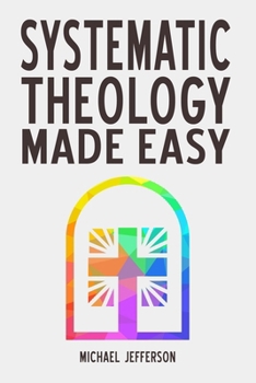 Systematic Theology Made Easy: A Simple Guide to Christian Doctrine for Everyday Believers (Faith Foundations)