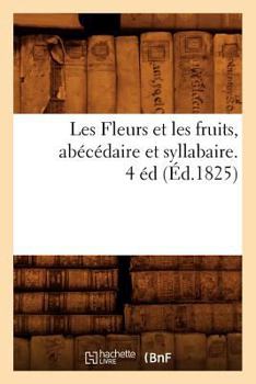 Paperback Les Fleurs Et Les Fruits, Abécédaire Et Syllabaire. 4 Éd (Éd.1825) [French] Book
