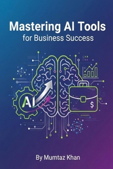 Paperback Mastering AI Tools for Business Success: A Practical Guide to Boost Productivity, Automate Workflows, and Drive Growth Book