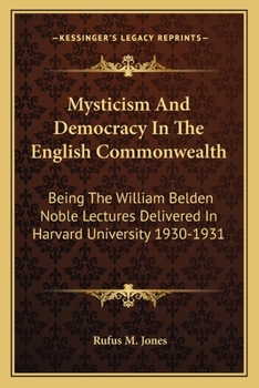 Mysticism And Democracy In The English Commonwealth: Being The William Belden Noble Lectures Delivered In Harvard University 1930-1931