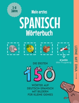Mein erstes Spanisch Wörterbuch: Die ersten 150 Wörter auf Deutsch-Spanisch mit Bildern für kleine Genies (Lerne mit Dina) (German Edition)