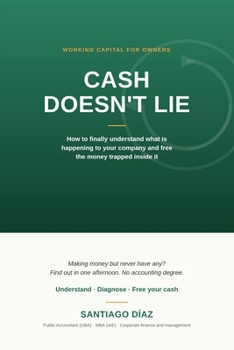 Cash Doesn't Lie: How to finally understand what is happening to your company and free the money trapped inside it