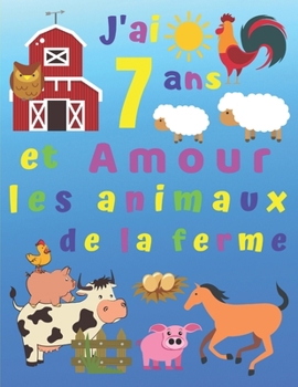 J'ai 7 ans et Amour les animaux de la ferme: J'ai 7 ans et j'adore les animaux de la ferme. Les livres de coloriage sont parfaits pour apprendre les ... Pages à la fin du livre! (French Edition)
