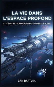 La vie Dans L'espace Profond: Systèmes et Technologies des Colonies du Futur (Au-delà des étoiles : La série sur les technologies spatiales du futur) (French Edition)