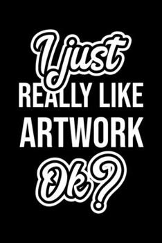 I Just Really Like Artwork Ok?: Christmas Gift for Artwork lover Funny Artwork Journal Nice 2019 Christmas Present for Artwork 6x9inch 120 pages