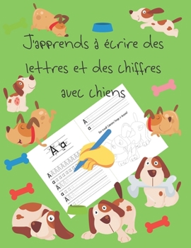 J'apprends à écrire des lettres et des chiffres avec chiens: apprendre à écrire livres pour enfants de 4 à 8 ans, pages pour apprendre à écrire des ... letter tracing French (French Edition)