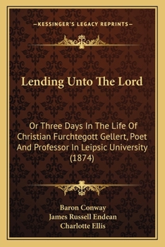 Lending Unto The Lord: Or Three Days In The Life Of Christian Furchtegott Gellert, Poet And Professor In Leipsic University