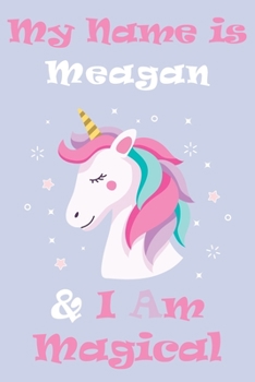 My Name is Meagan and I am magical Unicorn Notebook / Journal 6x9 Ruled Lined 120 Pages School Degree Student Graduation university: Meagan's ... blotter Perfect gift magical unicorns journ