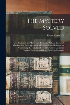 The Mystery Solved; Facts Relating to the Lawrence-Townely, Chase-Townely, Marriage and Estate Question, With Genealogical Information Concerning the ... Stevens, and Other Families of America