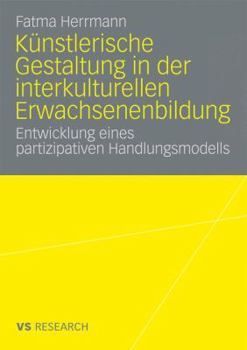 Paperback Künstlerische Gestaltung in Der Interkulturellen Erwachsenenbildung: Entwicklung Eines Partizipativen Handlungsmodells [German] Book
