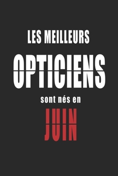 Les Meilleurs Opticiens sont nés en Juin carnet de notes: Carnet de note pour les Opticiens nés en Juin cadeaux pour un ami, une amie,  un collègue ou ... de la famille né en Juin (French Edition)