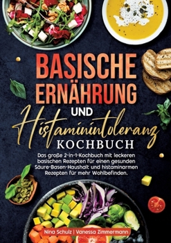 Basische Ernährung und Histaminintoleranz Kochbuch: Das große 2-in-1-Kochbuch mit leckeren basischen Rezepten für einen gesunden Säure-Basen-Haushalt ... für mehr Wohlbefinden. (German Edition)