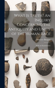 Hardcover What is Truth? An Inquiry Concerning the Antiquity and Unity of the Human Race; With an Examination Book