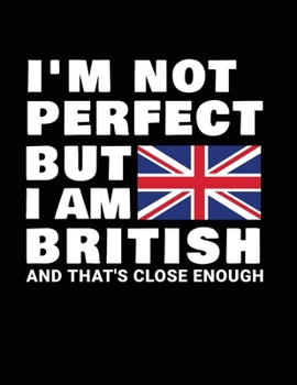 I'm Not Perfect But I Am British And That's Close Enough: Funny British Notebook Heritage Gifts 100 Page Notebook 8.5x11 Great Britain gifts UK Gifts