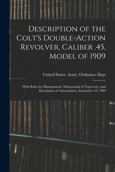 Description of the Colt's Double-action Revolver, Caliber .45, Model of 1909: With Rules for Management, Memoranda of Trajectory, and Description of Ammunition, September 10, 1909