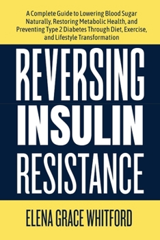 Reversing Insulin Resistance: A Complete Guide to Lowering Blood Sugar Naturally, Restoring Metabolic Health, and Preventing Type 2 Diabetes Through Diet, Exercise, and Lifestyle Transformation