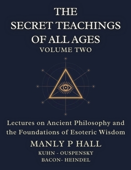 The Secret Teachings of All Ages Volume 2: Lectures on Ancient Philosophy and the Foundations of Esoteric Wisdom