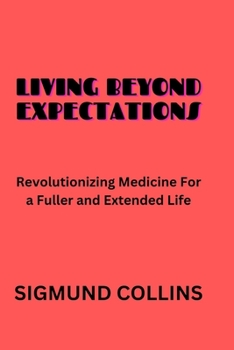 Paperback Living Beyond Expectations: Revolutionizing Medicine For a Fuller and Extended Life Book