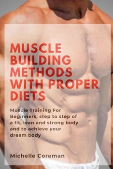 Paperback Muscle Building Methods With Proper Diets: Muscle Training For Beginners, step to step of a fit, lean and strong body and to achieve your dream body Book