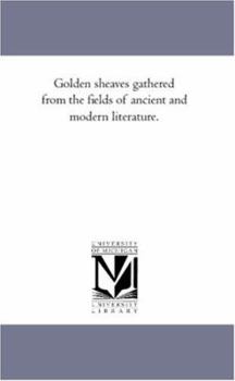 Paperback Golden Sheaves Gathered from the Fields of Ancient and Modern Literature. Book