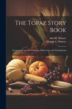 Paperback The Topaz Story Book: Stories and Legends of Autumn, Hallowe'en, and Thanksgiving Book