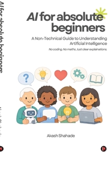 AI for Absolute Beginners: A Non-Technical Guide to Understanding Artificial Intelligence