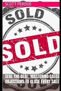 Seal the Deal: Mastering Sales Objections to Close Every Sale