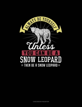 Paperback Always Be Yourself Unless You Can Be A Snow Leopard Then Be A Snow Leopard: Checkbook Register Book