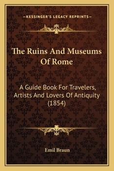 Paperback The Ruins And Museums Of Rome: A Guide Book For Travelers, Artists And Lovers Of Antiquity (1854) Book