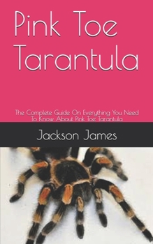 Paperback Pink Toe Tarantula: The Complete Guide On Everything You Need To Know About Pink Toe Tarantula Book