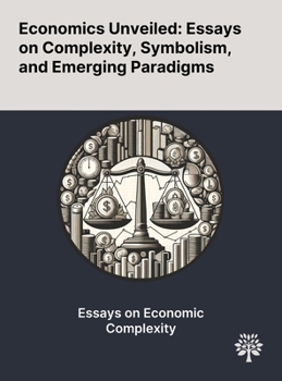 Hardcover Economics Unveiled: Essays on Complexity, Symbolism, and Emerging Paradigms Book
