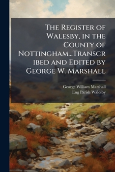 The Register of Walesby, in the County of Nottingham...Transcribed and Edited by George W. Marshall