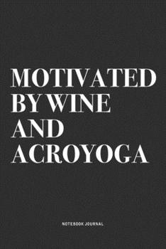 Motivated By Wine And Acroyoga: A 6x9 Inch Notebook Journal Diary With A Bold Text Font Slogan On A Matte Cover and 120 Blank Lined Pages Makes A Great Alternative To A Card