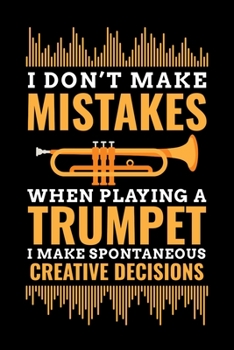 Don't Make Mistakes When Playing A Trumpet I Make Spontaneous Creative Decisions: Trumpet Journal, Trumpeter Notebook Note-Taking Planner Book, Birthday Present Gifts for Trumpet Players Or Teachers