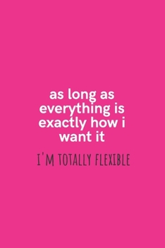 Paperback As Long As Everything is Exactly How I Want it I'm Totally Flexible: Medium Lined Notebook/Journal for Work, School, and Home Funny Hot Pink Book