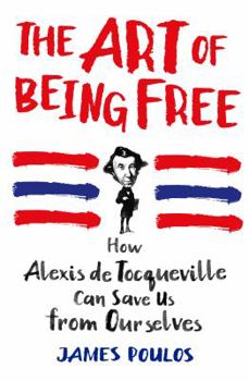 Hardcover The Art of Being Free: How Alexis de Tocqueville Can Save Us from Ourselves Book