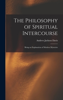 Hardcover The Philosophy of Spiritual Intercourse: Being an Explanation of Modern Mysteries Book