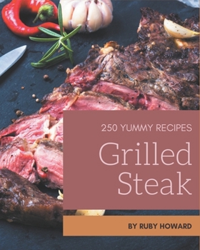 Paperback 250 Yummy Grilled Steak Recipes: Yummy Grilled Steak Cookbook - All The Best Recipes You Need are Here! Book