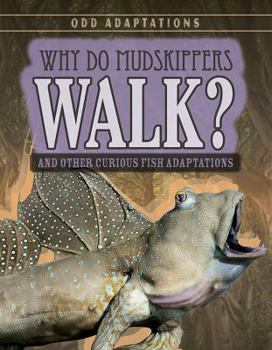Why Do Mudskippers Walk?: And Other Curious Fish Adaptations - Book  of the Odd Adaptations